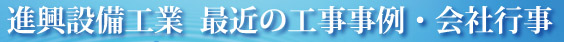 進興設備工業株式会社 最近の工事事例と会社行事紹介